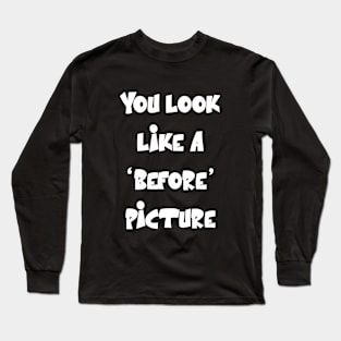 You look like a ‘before’ picture Funny Sarcastic Quote Long Sleeve T-Shirt